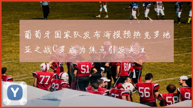 葡萄牙国家队发布海报预热克罗地亚之战C罗成为焦点引发关注