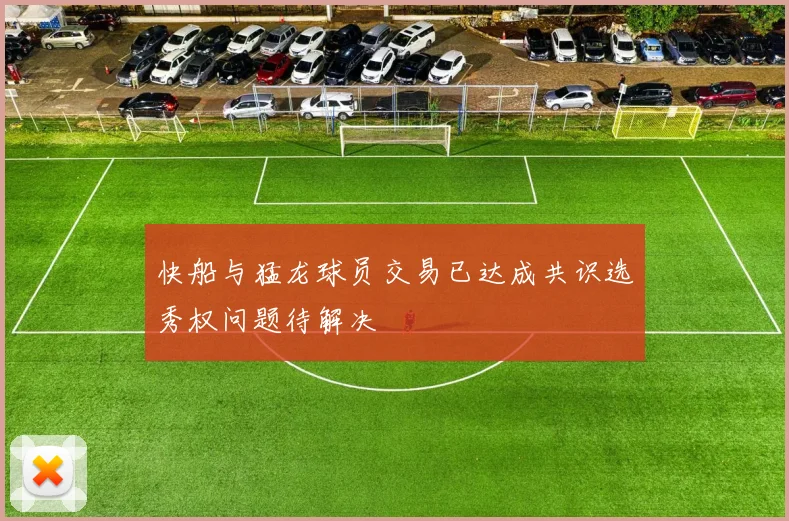 快船与猛龙球员交易已达成共识选秀权问题待解决
