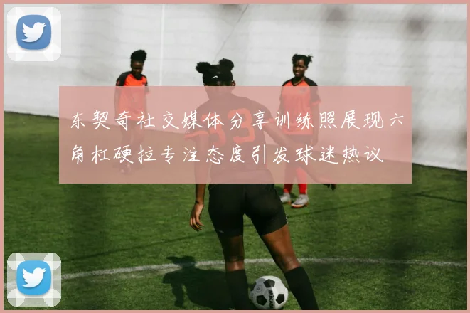 东契奇社交媒体分享训练照展现六角杠硬拉专注态度引发球迷热议