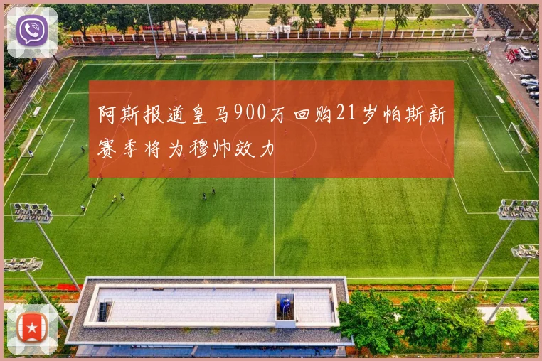 阿斯报道皇马900万回购21岁帕斯新赛季将为穆帅效力