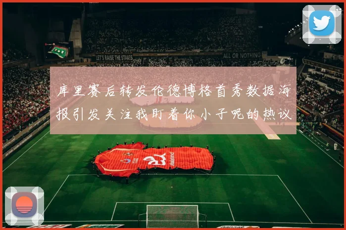 库里赛后转发伦德博格首秀数据海报引发关注我盯着你小子呢的热议