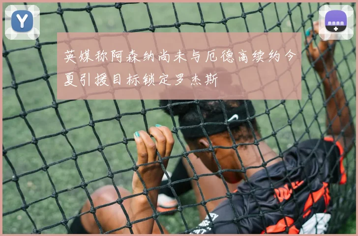 英媒称阿森纳尚未与厄德高续约今夏引援目标锁定罗杰斯