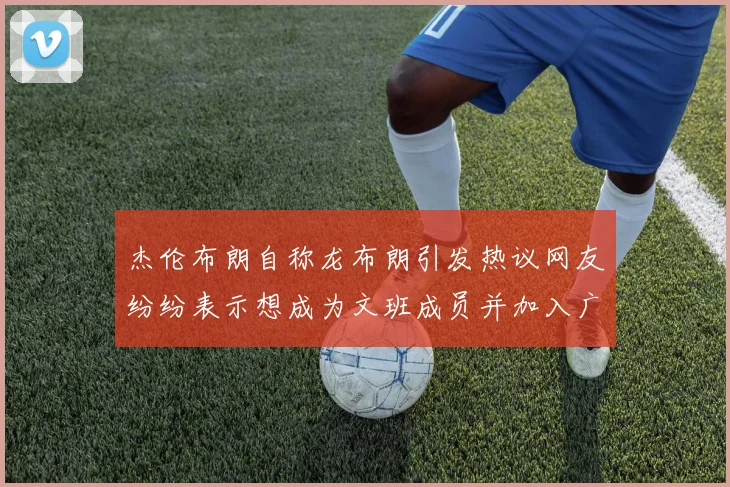 杰伦布朗自称龙布朗引发热议网友纷纷表示想成为文班成员并加入广东宏远